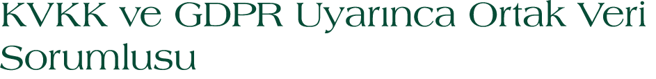 KVKK ve GDPR Uyar nca Ortak Veri Sorumlusu