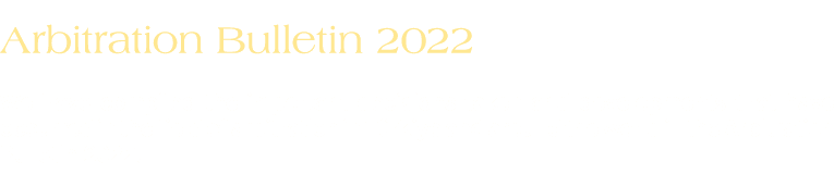 Arbitration Bulletin 2022 We have compiled the important decisions taken and developments that have occurred in the f...