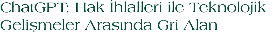 ChatGPT: Hak hlalleri ile Teknolojik Geli meler Aras nda Gri Alan