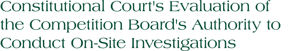 Constitutional Court's Evaluation of the Competition Board's Authority to Conduct On Site Investigations