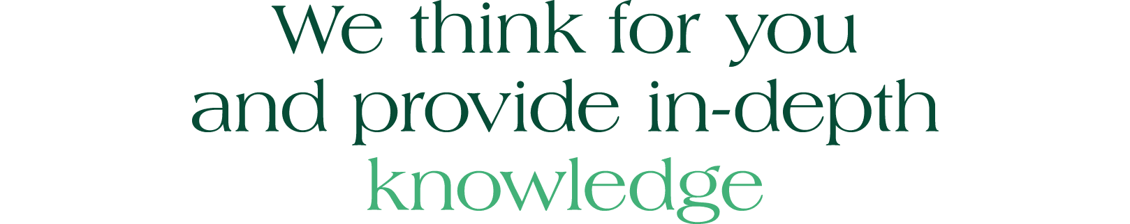 We think for you and provide in depth knowledge